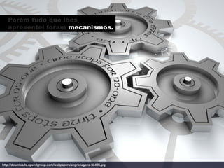 Porém tudo que lhes
   apresentei foram mecanismos.




http://downloads.open4group.com/wallpapers/engrenagens-63406.jpg
 