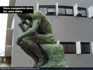 Uma campanha deve
   ter uma idéia.




http://www.favic.com.br/fotos/albdfoto/Pensador/Pensador.jpg
 