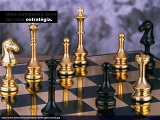 Uma campanha deve
   ter uma estratégia.




http://www.externatolusobritanico.pt/images/xadrez.jpg
 