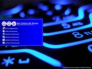 Ian Castro de Souza
                    http://www.intermidias.com.br

iancsouza@gmail.com

twitter.com/iancsouza

facebook.com/iancsouza

delicious.com/iancsouza

slideshare.net/iancsouza

linkedin.com/in/iancsouza




                                                    http://dandonota.files.wordpress.com/2010/01/celular.jpg
 