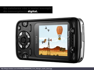 Os celulares são o maior exemplo
   da convergência digital.




http://blogs.estadao.com.br/link/files/2009/06/f305_front...
