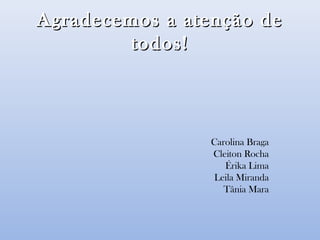 Agradecemos a atenção deAgradecemos a atenção de
todos!todos!
Carolina Braga
Cleiton Rocha
Érika Lima
Leila Miranda
Tânia Mara
 