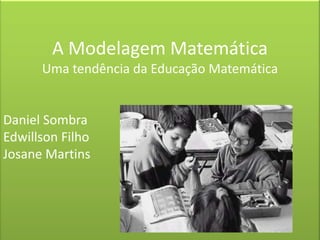 A Modelagem Matemática Uma tendência da Educação Matemática Daniel Sombra Edwillson Filho Josane Martins 