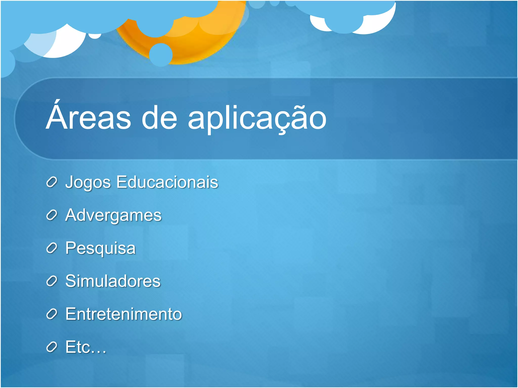Áreas de aplicação
Jogos Educacionais
Advergames
Pesquisa
Simuladores
Entretenimento
Etc…
 