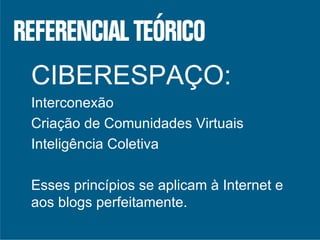 CIBERESPAÇO: Interconexão Criação de Comunidades Virtuais Inteligência Coletiva Esses princípios se aplicam à Internet e aos blogs perfeitamente. 