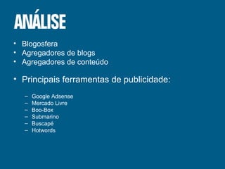 Blogosfera Agregadores de blogs Agregadores de conteúdo Principais ferramentas de publicidade: Google Adsense Mercado Livre Boo-Box Submarino Buscapé Hotwords 