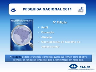 A Pesquisa poderá ser utilizada por todos aqueles que tenham como objetivo
conhecer os rumos e as tendências para a Administração em nosso país.
5ª Edição
• Perfil
• Formação
• Atuação
• Oportunidades de Trabalho do
Administrador
 