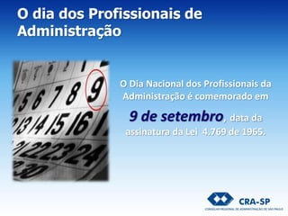O Dia Nacional dos Profissionais da
Administração é comemorado em
9 de setembro, data da
assinatura da Lei 4.769 de 1965.
O dia dos Profissionais de
Administração
 