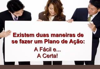 Existem duas maneiras de se fazer um Plano de Ação: A Fácil e... A Certa! 