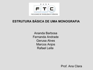 ESTRUTURA BÁSICA DE UMA MONOGRAFIA
Prof. Ana Clara
Ananda Barbosa
Fernanda Andrade
Gerusa Alves
Marcos Anjos
Rafael Leite
 
