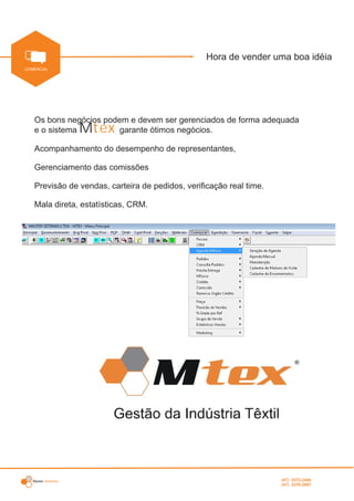 Master Sistemas
INDUSTRIAL
Hora de vender uma boa idéia
PRODUTO
COMERCIAL
Os bons negócios podem e devem ser gerenciados de forma adequada
e o sistema M garante ótimos negócios.tex
Acompanhamento do desempenho de representantes,
Gerenciamento das comissões
Previsão de vendas, carteira de pedidos, verificação real time.
Mala direta, estatísticas, CRM.
(47) 3372-2494
(47) 3376-2687
 