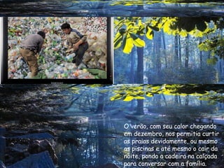 O verão, com seu calor chegando  em dezembro, nos permitia curtir  as praias devidamente, ou mesmo as piscinas e até mesmo o cair da noite, pondo a cadeira na calçada  para conversar com a família. 