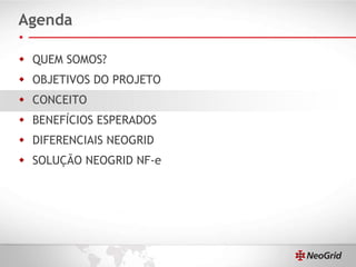 Agenda QUEM SOMOS? OBJETIVOS DO PROJETO CONCEITO BENEFÍCIOS ESPERADOS DIFERENCIAIS NEOGRID SOLUÇÃO NEOGRID NF-e 