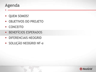 Agenda QUEM SOMOS? OBJETIVOS DO PROJETO CONCEITO BENEFÍCIOS ESPERADOS DIFERENCIAIS NEOGRID SOLUÇÃO NEOGRID NF-e 