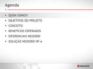 Agenda QUEM SOMOS? OBJETIVOS DO PROJETO CONCEITO BENEFÍCIOS ESPERADOS DIFERENCIAIS NEOGRID SOLUÇÃO NEOGRID NF-e 
