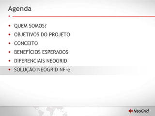 Agenda QUEM SOMOS? OBJETIVOS DO PROJETO CONCEITO BENEFÍCIOS ESPERADOS DIFERENCIAIS NEOGRID SOLUÇÃO NEOGRID NF-e 
