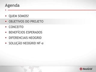 Agenda QUEM SOMOS? OBJETIVOS DO PROJETO CONCEITO BENEFÍCIOS ESPERADOS DIFERENCIAIS NEOGRID SOLUÇÃO NEOGRID NF-e 