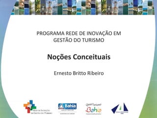 PROGRAMA REDE DE INOVAÇÃO EM
GESTÃO DO TURISMO
Noções Conceituais
Ernesto Britto Ribeiro
 