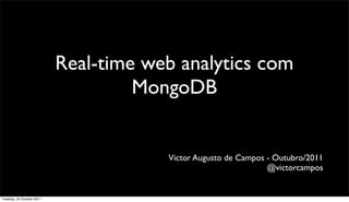 Real-time web analytics com
                                    MongoDB


                                       Victor Augusto de Campos - Outubro/2011
                                                                @victorcampos


Tuesday, 25 October 2011
 