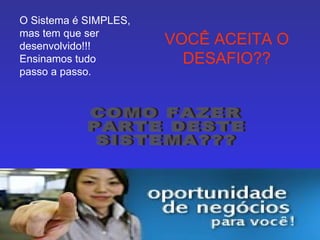 O Sistema é SIMPLES, mas tem que ser desenvolvido!!! Ensinamos tudo passo a passo. VOCÊ ACEITA O DESAFIO?? COMO FAZER PARTE DESTE SISTEMA??? 