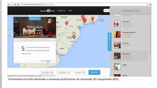 www.impressao3dprinter.com.br 
Ferramenta em teste destinada a empresas profissionais de impressão 3D Lançamento 2015  