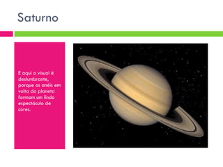 Saturno  E aqui o visual é deslumbrante, porque os anéis em volta do planeta formam um lindo espectáculo de cores. 