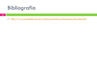 Bibliografia http://www.canalkids.com.br/cultura/ciencias/astronomia/planetas.htm 