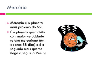 Mercúrio Mercúrio  é o planeta mais próximo do Sol.  É o planeta que orbita com maior velocidade (o ano mercuriano tem apenas 88 dias) e é o segundo mais quente (logo a seguir a Vénus) 