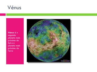 Vénus  Vénus  é o segundo planeta mais próximo do Sol e o planeta mais próximo da Terra 