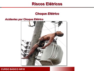 Riscos Elétricos

                        Choque Elétrico
  Acidentes por Choque Elétrico




CURSO BÁSICO NR10
 