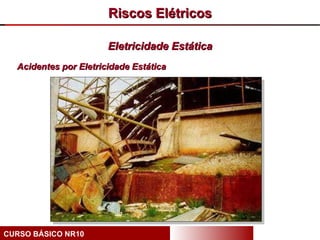 Riscos Elétricos

                       Eletricidade Estática
  Acidentes por Eletricidade Estática




CURSO BÁSICO NR10
 