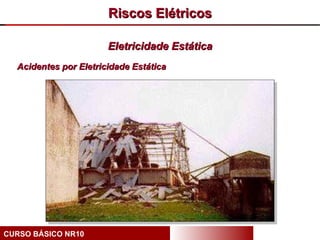 Riscos Elétricos

                       Eletricidade Estática
  Acidentes por Eletricidade Estática




CURSO BÁSICO NR10
 