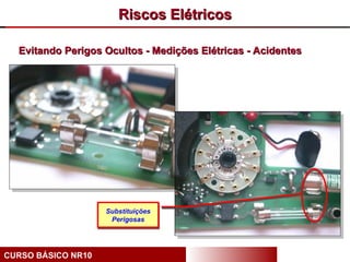Riscos Elétricos

  Evitando Perigos Ocultos - Medições Elétricas - Acidentes




                    Substituições
                     Perigosas




CURSO BÁSICO NR10
 