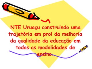 NTE Uruaçu construindo uma trajetória em prol da melhoria da qualidade da educação em todas as modalidades de ensino. 
