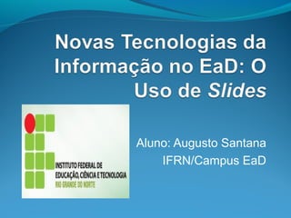 Aluno: Augusto Santana
IFRN/Campus EaD

 