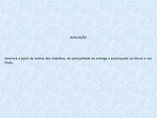 AVALIAÇÃO   Ocorrerá a partir da análise dos trabalhos, da pontualidade da entrega e participação no fórum e nos Chats. 