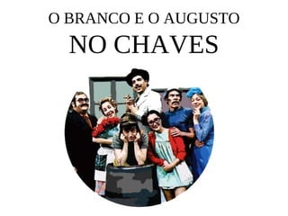 O BRANCO E O AUGUSTO
  NO CHAVES
 