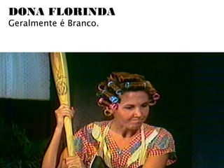 DONA FLORINDA
Geralmente é Branco.
 