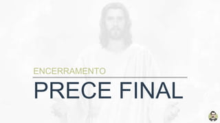 PRECE FINAL
ENCERRAMENTO
 