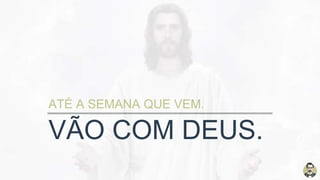 VÃO COM DEUS.
ATÉ A SEMANA QUE VEM.
 