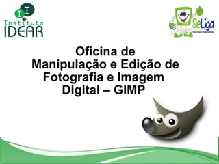 Oficina de  Manipulação e Edição de Fotografia e Imagem Digital – GIMP 