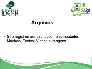 Arquivos <ul><li>São registros armazenados no computador: Músicas, Textos, Vídeos e Imagens. </li></ul>