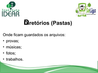 Diretórios (Pastas) ‏ <ul><li>Onde ficam guardados os arquivos: </li></ul><ul><li>provas;  </li></ul><ul><li>músicas;  </l...