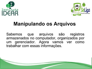 Manipulando os Arquivos Sabemos que arquivos são registros armazenados no computador, organizados por um gerenciador. Agor...