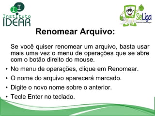Renomear Arquivo: <ul><li>Se você quiser renomear um arquivo, basta usar mais uma vez o menu de operações que se abre com ...