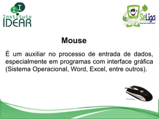 Mouse É um auxiliar no processo de entrada de dados, especialmente em programas com interface gráfica (Sistema Operacional...