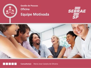 Consultor(a):
Gestão de Pessoas
Oficina
Equipe Motivada
Maria Jose Caixeta de Oliveira
 