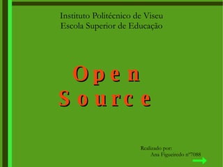 Instituto Politécnico de Viseu Escola Superior de Educação Open Source Realizado por: Ana Figueiredo nº7088 