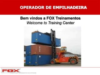 OPERADOR DE EMPILHADEIRA
Bem vindos a FOX Treinamentos
Welcome to Training Center
 