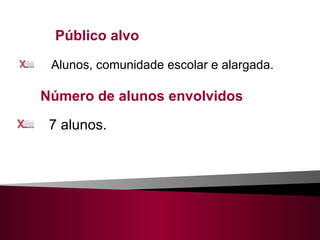 Público alvo Alunos, comunidade escolar e alargada. Número de alunos envolvidos  7 alunos. 